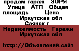   продам гараж  “ЗОРЯ“ › Улица ­ АТП › Общая площадь ­ 25 › Цена ­ 160 000 - Иркутская обл., Саянск г. Недвижимость » Гаражи   . Иркутская обл.